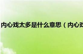 内心戏太多是什么意思（内心戏多是什么意思相关内容简介介绍）