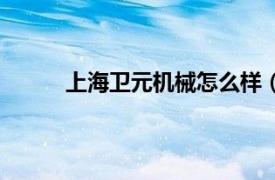 上海卫元机械怎么样（上海卫元机械有限公司）