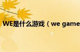 WE是什么游戏（we game是什么游戏相关内容简介介绍）