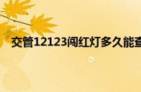 交管12123闯红灯多久能查出来（闯红灯多久能查出来）