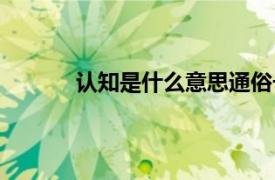 认知是什么意思通俗一点（认知是什么意思）