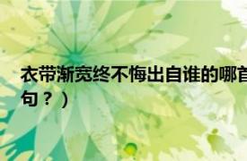 衣带渐宽终不悔出自谁的哪首诗（衣带渐宽终不悔出自于谁的诗句？）