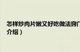 怎样炒肉片嫩又好吃做法窍门（炒肉片怎么做好吃相关内容简介介绍）