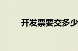 开发票要交多少税？相关内容简介