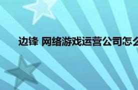 边锋 网络游戏运营公司怎么样（边锋 网络游戏运营公司）