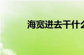 海宽进去干什么？相关内容介绍