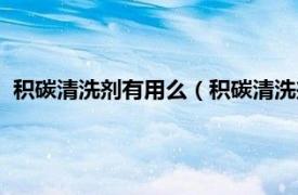 积碳清洗剂有用么（积碳清洗剂真的有用吗相关内容简介介绍）