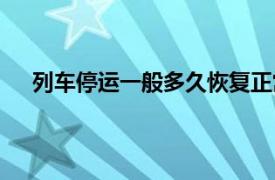 列车停运一般多久恢复正常（列车停运一般多久恢复）