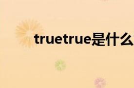 truetrue是什么意思（True True）