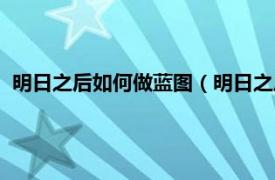 明日之后如何做蓝图（明日之后蓝图怎么用相关内容简介介绍）