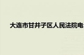 大连市甘井子区人民法院电话（大连市甘井子区人民法院）