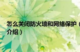 怎么关闭防火墙和网络保护（如何关闭网络防火墙相关内容简介介绍）