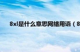 8xl是什么意思网络用语（8xl是什么梗相关内容简介介绍）