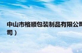 中山市格顺包装制品有限公司电话（中山市格顺包装制品有限公司）