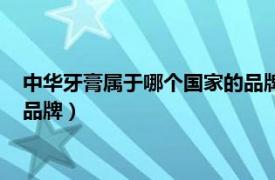 中华牙膏属于哪个国家的品牌有哪些（中华牙膏属于哪个国家的品牌）