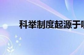 科举制度起源于哪个朝代公元421年