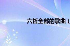 六哲全部的歌曲（家 六哲演唱的歌曲）