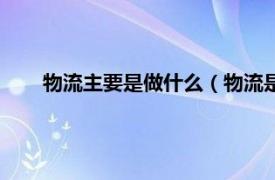 物流主要是做什么（物流是做什么的相关内容简介介绍）