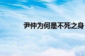 尹仲为何是不死之身（尹仲为什么是不死人）