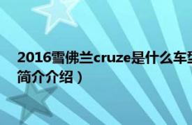 2016雪佛兰cruze是什么车型（cruze雪佛兰什么车型相关内容简介介绍）