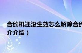 合约机还没生效怎么解除合约（合约机怎么解除合约相关内容简介介绍）