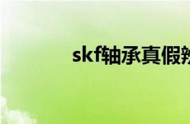 skf轴承真假辨别（SKF轴承）