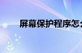 屏幕保护程序怎么关闭（屏幕保护）