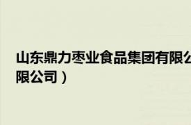 山东鼎力枣业食品集团有限公司批复（山东鼎力枣业食品集团有限公司）