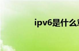 ipv6是什么意思啊（IPv6）