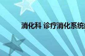 消化科 诊疗消化系统疾病而设置的临床科室是