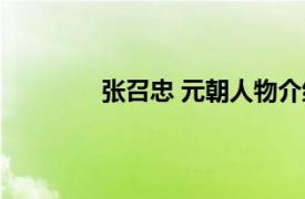 张召忠 元朝人物介绍（张召忠 元朝人物）