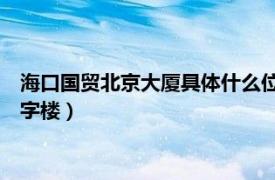 海口国贸北京大厦具体什么位置（北京大厦 海口市国贸大道的写字楼）