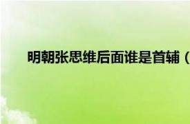 明朝张思维后面谁是首辅（张四维 明代大臣、内阁首辅）