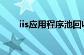 iis应用程序池回收（iis应用程序池）