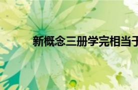 新概念三册学完相当于什么水平（新概念三册）