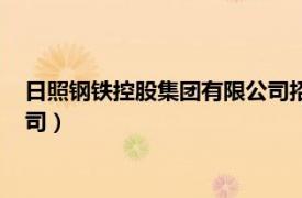 日照钢铁控股集团有限公司招聘信息（日照钢铁控股集团有限公司）