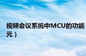 视频会议系统中MCU的功能（MCU 视频会议系统中多点控制单元）