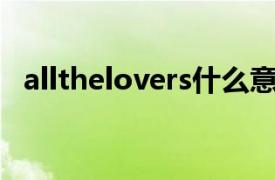 allthelovers什么意思（All The Lovers）