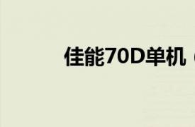 佳能70D单机（佳能80D 单机）