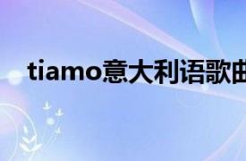 tiamo意大利语歌曲（ti amo 意大利语）