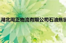 湖北周正物流有限公司石油焦销售电话（湖北周正物流有限公司）