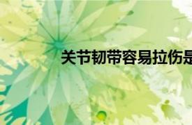 关节韧带容易拉伤是什么原因（关节韧带）