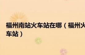 福州南站火车站在哪（福州火车南站 中国福建省福州市境内地铁车站）