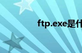 ftp.exe是什么（ftp.exe）