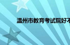 温州市教育考试院好不好（温州市教育考试院）