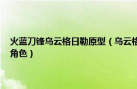 火蓝刀锋乌云格日勒原型（乌云格日勒 军旅题材电视剧《火蓝刀锋》中的角色）