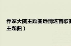 乔家大院主题曲远情这首歌曲的解析（远情 电视剧《乔家大院》主题曲）