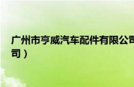 广州市亨威汽车配件有限公司待遇（广州市亨威汽车配件有限公司）