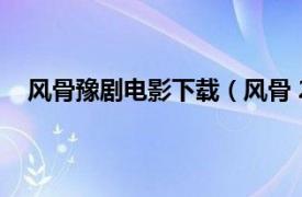 风骨豫剧电影下载（风骨 2021年冯浩磊执导豫剧电影）