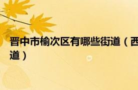 晋中市榆次区有哪些街道（西南街道 山西省晋中市榆次区下辖街道）